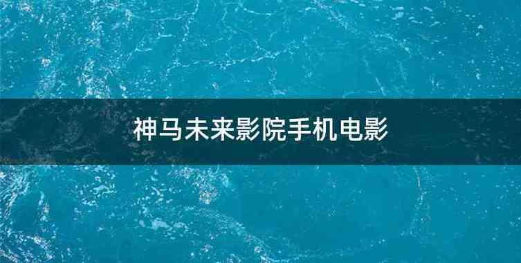 根据“神马手机未来影院理论”，为您生成的SEO标题如下：

**神马手机未来影院理论揭秘：如何用一部手机实现**移动影院观影体验**与**高清影音长续航**？**